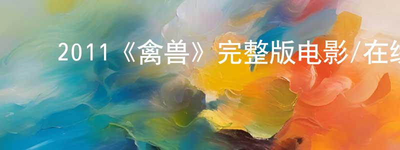 ﻿戴建英发布﻿2011《禽兽》完整版电影/在线观看/百度云-美剧天堂